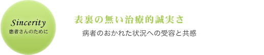 患者さんのために　表裏の無い治療的誠実さ　患者の置かれた状況への受容と共感