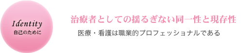 自己のために　治療者としての揺るぎない同一性と現存性　医療・看護は職業的プロフェッショナルである